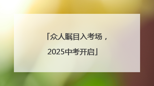 众人瞩目入考场，2025中考开启