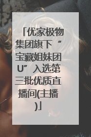 优家极物集团旗下“宝藏姐妹团U”入选第三批优质直播间(主播)