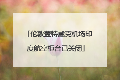 伦敦盖特威克机场印度航空柜台已关闭