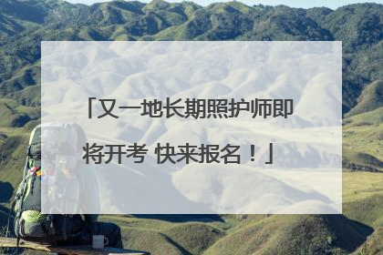 又一地长期照护师即将开考 快来报名！