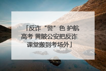 反诈“警”色 护航高考 黄陂公安把反诈课堂搬到考场外