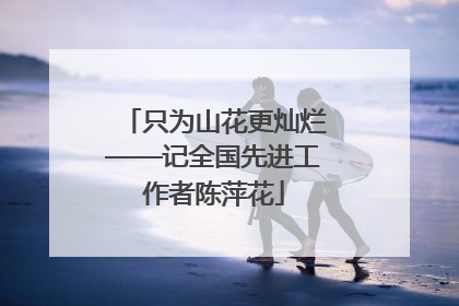 只为山花更灿烂——记全国先进工作者陈萍花