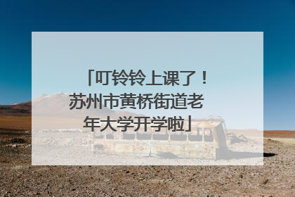 叮铃铃上课了！苏州市黄桥街道老年大学开学啦