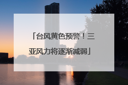 台风黄色预警！三亚风力将逐渐减弱