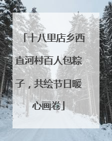 十八里店乡西直河村百人包粽子，共绘节日暖心画卷