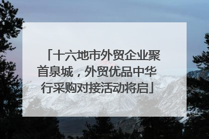 十六地市外贸企业聚首泉城，外贸优品中华行采购对接活动将启