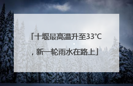 十堰最高温升至33℃，新一轮雨水在路上