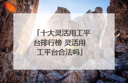 十大灵活用工平台排行榜 灵活用工平台合法吗