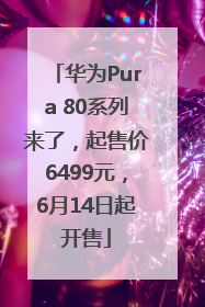 华为Pura 80系列来了，起售价6499元，6月14日起开售