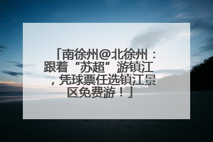 南徐州@北徐州：跟着“苏超”游镇江，凭球票任选镇江景区免费游！