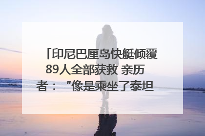 印尼巴厘岛快艇倾覆89人全部获救 亲历者：“像是乘坐了泰坦尼克号”｜封面头条