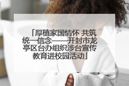 厚植家国情怀 共筑统一信念——开封市龙亭区台办组织涉台宣传教育进校园活动