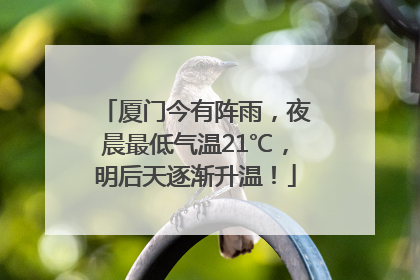 厦门今有阵雨，夜晨最低气温21℃，明后天逐渐升温！