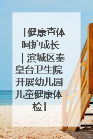 健康查体 呵护成长｜滨城区秦皇台卫生院开展幼儿园儿童健康体检
