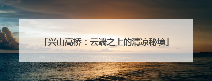 兴山高桥：云端之上的清凉秘境