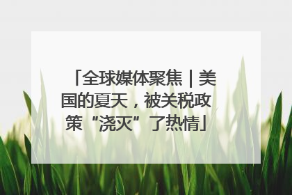 全球媒体聚焦｜美国的夏天，被关税政策“浇灭”了热情