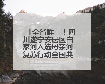 全省唯一！四川遂宁安居区白家河入选母亲河复苏行动全国典型案例