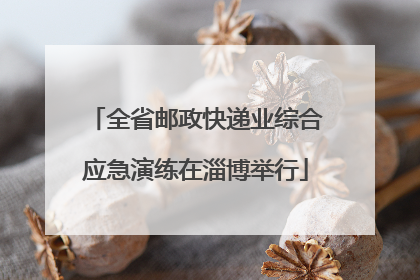 全省邮政快递业综合应急演练在淄博举行