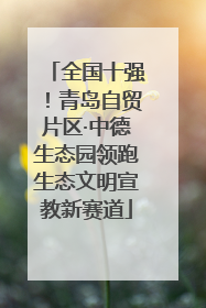 全国十强！青岛自贸片区·中德生态园领跑生态文明宣教新赛道
