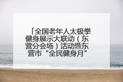 全国老年人太极拳健身展示大联动（东营分会场）活动暨东营市“全民健身月”启动仪式成功举行