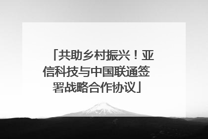 共助乡村振兴！亚信科技与中国联通签署战略合作协议