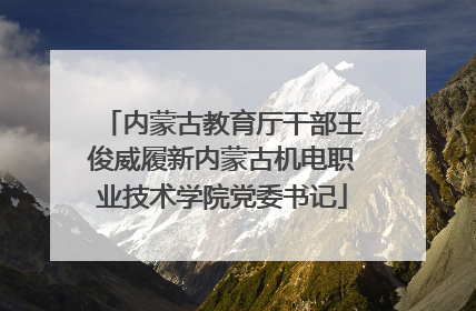 内蒙古教育厅干部王俊威履新内蒙古机电职业技术学院党委书记