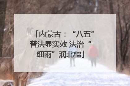 内蒙古：“八五”普法显实效 法治“细雨”润北疆