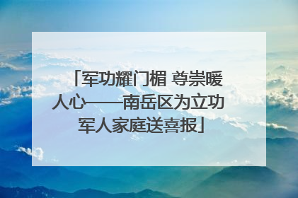军功耀门楣 尊崇暖人心——南岳区为立功 军人家庭送喜报