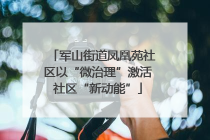 军山街道凤凰苑社区以“微治理”激活社区“新动能”