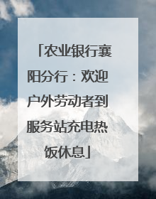 农业银行襄阳分行：欢迎户外劳动者到服务站充电热饭休息