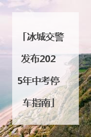 冰城交警发布2025年中考停车指南