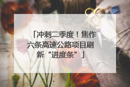 冲刺二季度！焦作六条高速公路项目刷新“进度条”