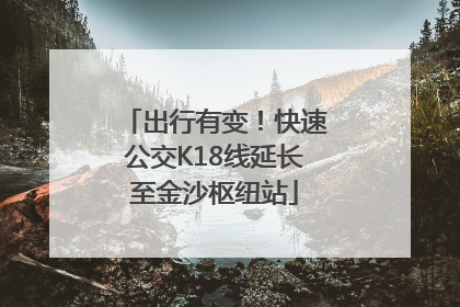出行有变！快速公交K18线延长至金沙枢纽站