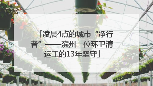 凌晨4点的城市“净行者”——滨州一位环卫清运工的13年坚守