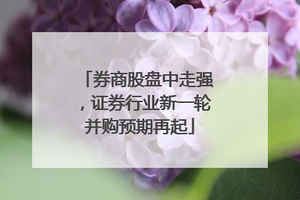 券商股盘中走强，证券行业新一轮并购预期再起