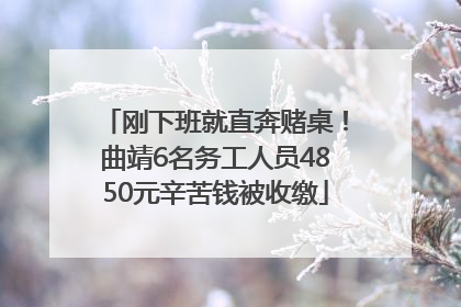 刚下班就直奔赌桌！曲靖6名务工人员4850元辛苦钱被收缴