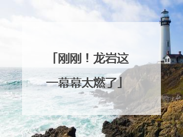 刚刚！龙岩这一幕幕太燃了