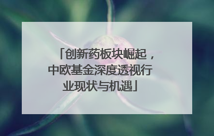 创新药板块崛起，中欧基金深度透视行业现状与机遇