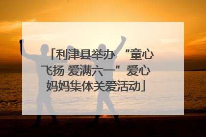 利津县举办 “童心飞扬 爱满六一”爱心妈妈集体关爱活动
