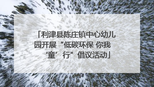 利津县陈庄镇中心幼儿园开展“低碳环保 你我‘童’行”倡议活动