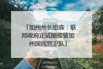 加州州长纽森：联邦政府正试图接管加州国民警卫队