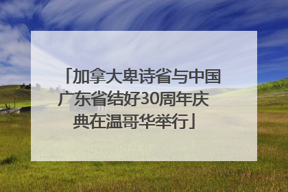 加拿大卑诗省与中国广东省结好30周年庆典在温哥华举行