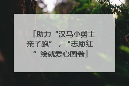 助力“汉马小勇士亲子跑”，“志愿红”绘就爱心画卷