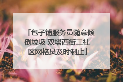 包子铺服务员随意倾倒垃圾 双塔西街二社区网格员及时制止