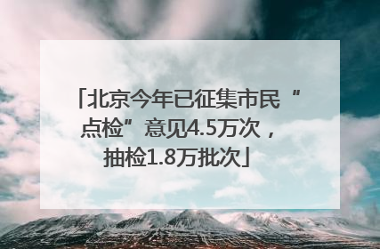 北京今年已征集市民“点检”意见4.5万次，抽检1.8万批次