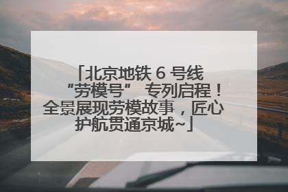 北京地铁 6 号线 “劳模号” 专列启程！全景展现劳模故事，匠心护航贯通京城~