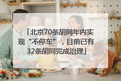 北京70条胡同年内实现“不停车”，目前已有32条胡同完成治理