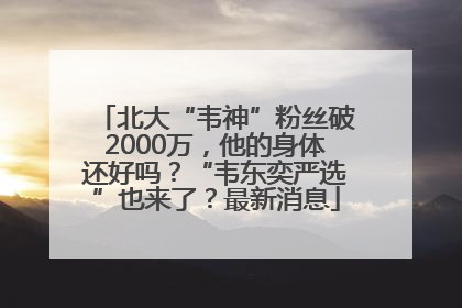北大“韦神”粉丝破2000万，他的身体还好吗？“韦东奕严选”也来了？最新消息