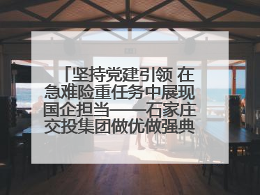 坚持党建引领 在急难险重任务中展现国企担当——石家庄交投集团做优做强典型报道之一
