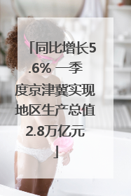 同比增长5.6% 一季度京津冀实现地区生产总值2.8万亿元